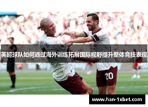 英超球队如何通过海外训练拓展国际视野提升整体竞技表现 英超球队如何通过海外训练拓展国际视野提升整体竞技表现