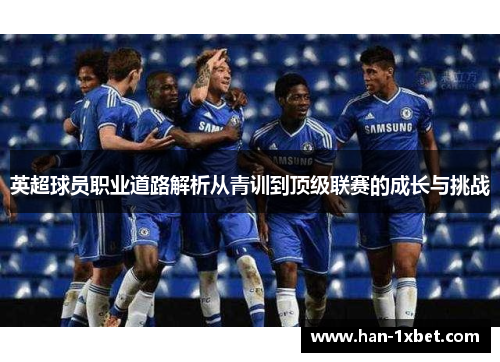 英超球员职业道路解析从青训到顶级联赛的成长与挑战 英超球员职业道路解析从青训到顶级联赛的成长与挑战