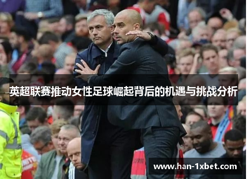 英超联赛推动女性足球崛起背后的机遇与挑战分析 英超联赛推动女性足球崛起背后的机遇与挑战分析