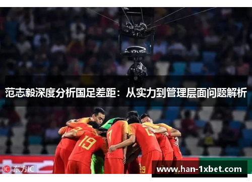 范志毅深度分析国足差距：从实力到管理层面问题解析