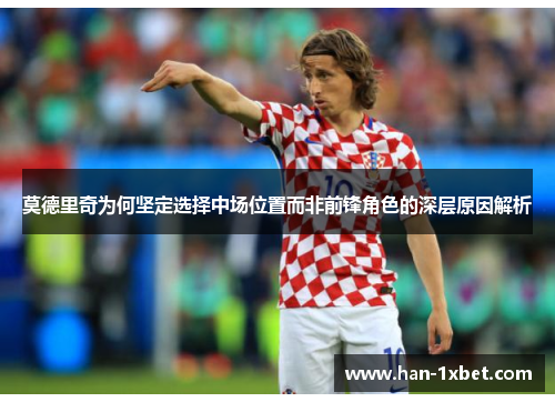 莫德里奇为何坚定选择中场位置而非前锋角色的深层原因解析 莫德里奇为何坚定选择中场位置而非前锋角色的深层原因解析