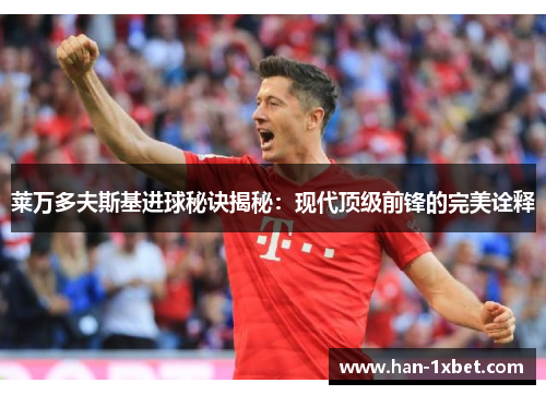 莱万多夫斯基进球秘诀揭秘:现代顶级前锋的完美诠释 莱万多夫斯基进球秘诀揭秘:现代顶级前锋的完美诠释