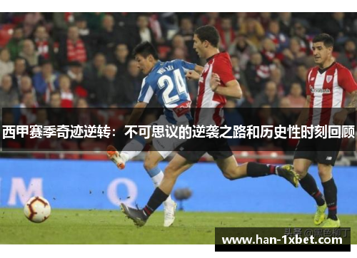 西甲赛季奇迹逆转：不可思议的逆袭之路和历史性时刻回顾