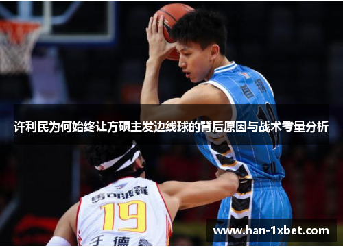 许利民为何始终让方硕主发边线球的背后原因与战术考量分析 许利民为何始终让方硕主发边线球的背后原因与战术考量分析