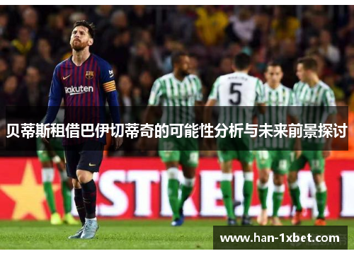贝蒂斯租借巴伊切蒂奇的可能性分析与未来前景探讨