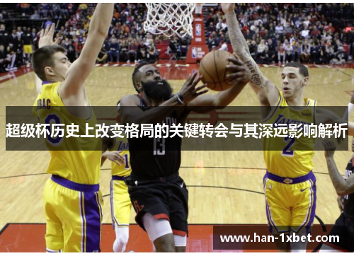 超级杯历史上改变格局的关键转会与其深远影响解析 超级杯历史上改变格局的关键转会与其深远影响解析