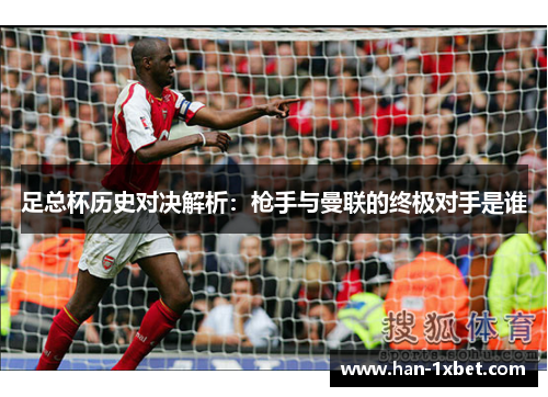 足总杯历史对决解析:枪手与曼联的终极对手是谁 足总杯历史对决解析:枪手与曼联的终极对手是谁