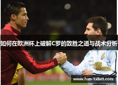 如何在欧洲杯上破解C罗的致胜之道与战术分析 如何在欧洲杯上破解C罗的致胜之道与战术分析