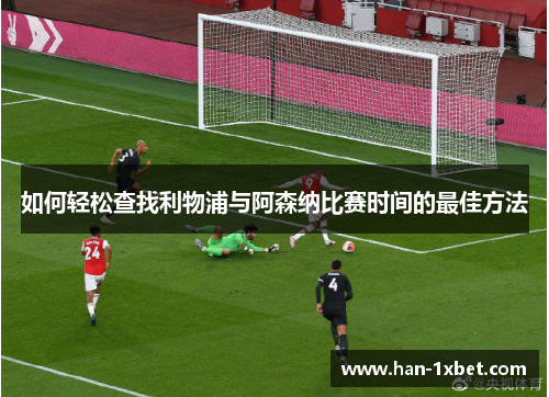 如何轻松查找利物浦与阿森纳比赛时间的最佳方法 如何轻松查找利物浦与阿森纳比赛时间的最佳方法