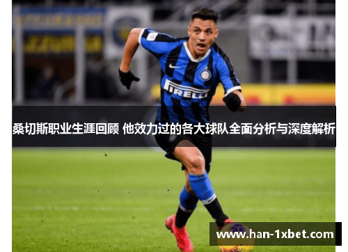 桑切斯职业生涯回顾 他效力过的各大球队全面分析与深度解析 桑切斯职业生涯回顾 他效力过的各大球队全面分析与深度解析