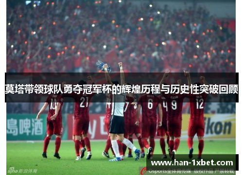 莫塔带领球队勇夺冠军杯的辉煌历程与历史性突破回顾 莫塔带领球队勇夺冠军杯的辉煌历程与历史性突破回顾