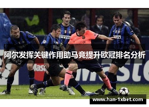 阿尔发挥关键作用助马竞提升欧冠排名分析