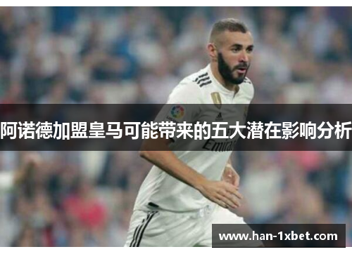 阿诺德加盟皇马可能带来的五大潜在影响分析 阿诺德加盟皇马可能带来的五大潜在影响分析