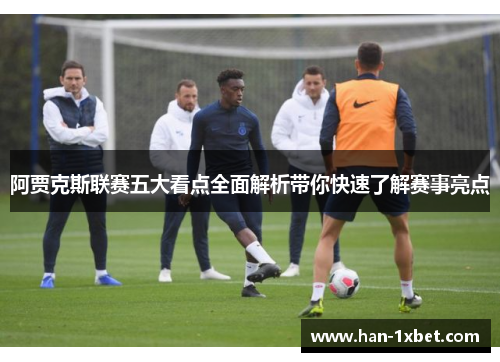 阿贾克斯联赛五大看点全面解析带你快速了解赛事亮点 阿贾克斯联赛五大看点全面解析带你快速了解赛事亮点