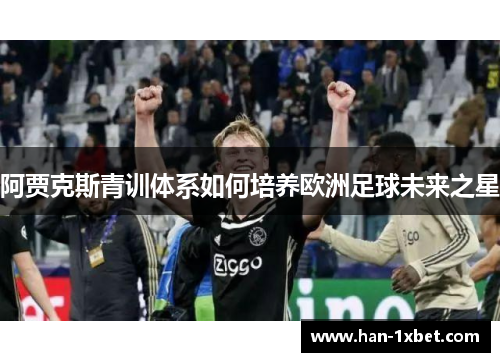 阿贾克斯青训体系如何培养欧洲足球未来之星 阿贾克斯青训体系如何培养欧洲足球未来之星