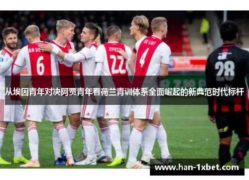 从埃因青年对决阿贾青年看荷兰青训体系全面崛起的新典范时代标杆 从埃因青年对决阿贾青年看荷兰青训体系全面崛起的新典范时代标杆