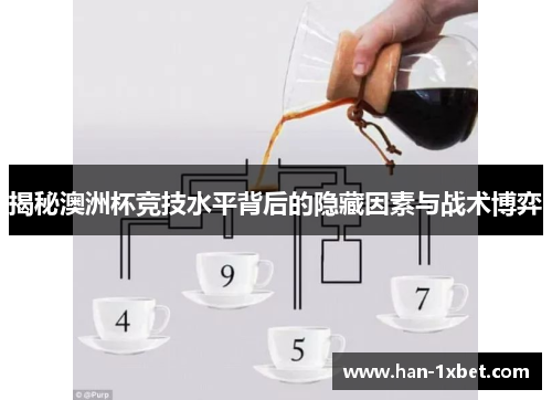 揭秘澳洲杯竞技水平背后的隐藏因素与战术博弈 揭秘澳洲杯竞技水平背后的隐藏因素与战术博弈