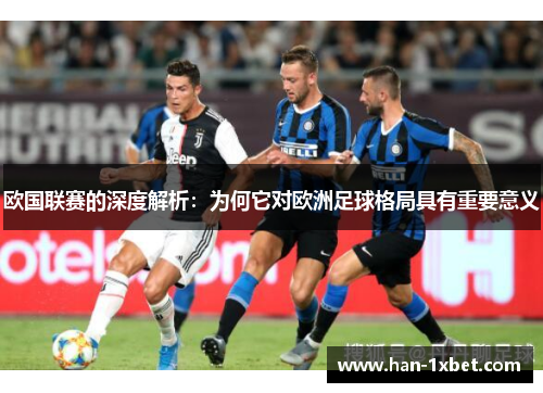 欧国联赛的深度解析:为何它对欧洲足球格局具有重要意义 欧国联赛的深度解析:为何它对欧洲足球格局具有重要意义