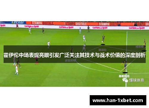 霍伊伦中场表现亮眼引发广泛关注其技术与战术价值的深度剖析 霍伊伦中场表现亮眼引发广泛关注其技术与战术价值的深度剖析