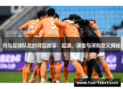 青岛足球队名的背后故事：起源、演变与深刻意义揭秘