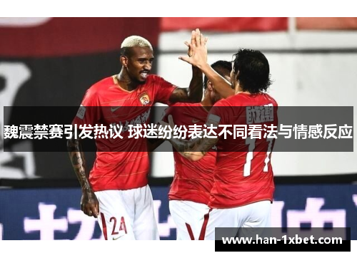 魏震禁赛引发热议 球迷纷纷表达不同看法与情感反应