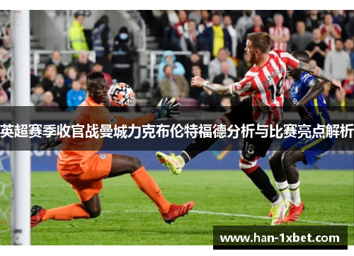 英超赛季收官战曼城力克布伦特福德分析与比赛亮点解析