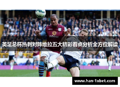 英足总杯热刺对阵维拉五大精彩看点分析全方位解读
