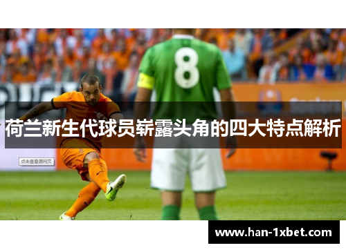 荷兰新生代球员崭露头角的四大特点解析
