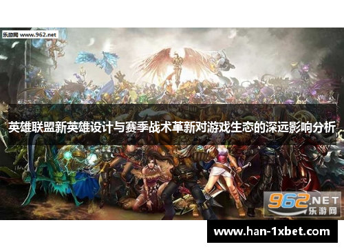 英雄联盟新英雄设计与赛季战术革新对游戏生态的深远影响分析