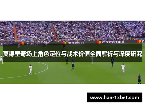 莫德里奇场上角色定位与战术价值全面解析与深度研究