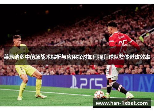莱昂纳多中前场战术解析与应用探讨如何提升球队整体进攻效率