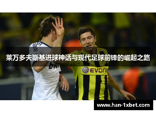 莱万多夫斯基进球神话与现代足球前锋的崛起之路