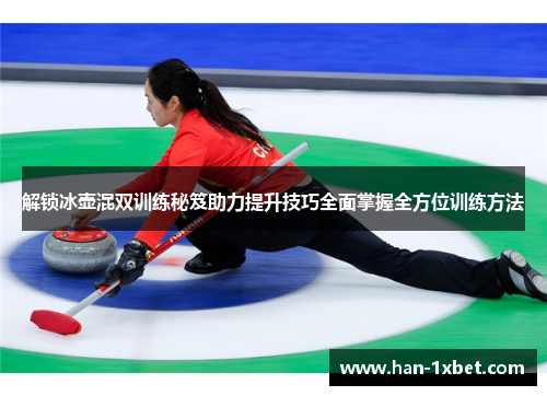 解锁冰壶混双训练秘笈助力提升技巧全面掌握全方位训练方法