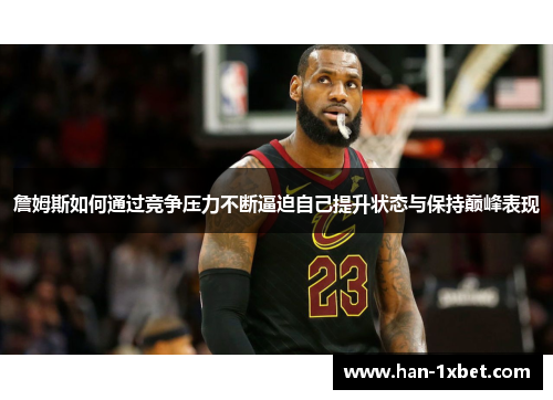 詹姆斯如何通过竞争压力不断逼迫自己提升状态与保持巅峰表现