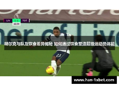 胡尔克与队友饮食差异揭秘 如何通过饮食塑造超级运动员体能 胡尔克与队友饮食差异揭秘 如何通过饮食塑造超级运动员体能