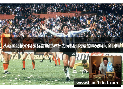 从新星到核心阿尔瓦雷斯世界杯为阿根廷闪耀的高光瞬间全回顾 从新星到核心阿尔瓦雷斯世界杯为阿根廷闪耀的高光瞬间全回顾