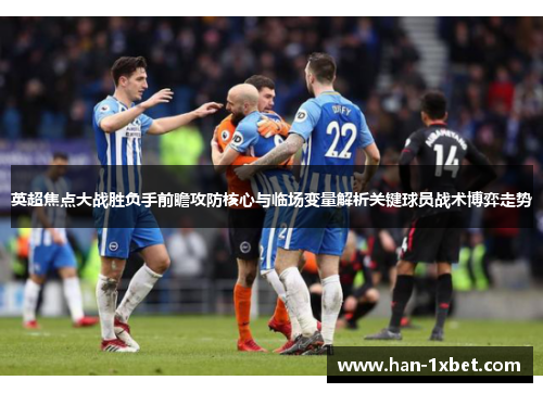 英超焦点大战胜负手前瞻攻防核心与临场变量解析关键球员战术博弈走势 英超焦点大战胜负手前瞻攻防核心与临场变量解析关键球员战术博弈走势