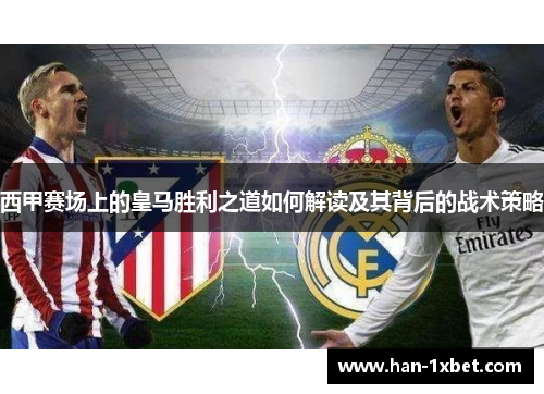 西甲赛场上的皇马胜利之道如何解读及其背后的战术策略 西甲赛场上的皇马胜利之道如何解读及其背后的战术策略
