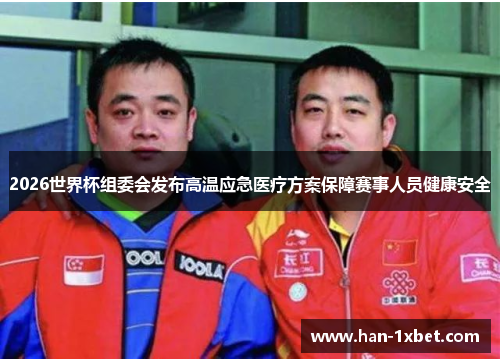 2026世界杯组委会发布高温应急医疗方案保障赛事人员健康安全 2026世界杯组委会发布高温应急医疗方案保障赛事人员健康安全