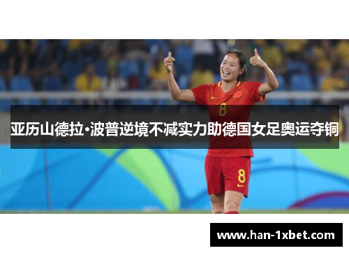 亚历山德拉·波普逆境不减实力助德国女足奥运夺铜 亚历山德拉·波普逆境不减实力助德国女足奥运夺铜