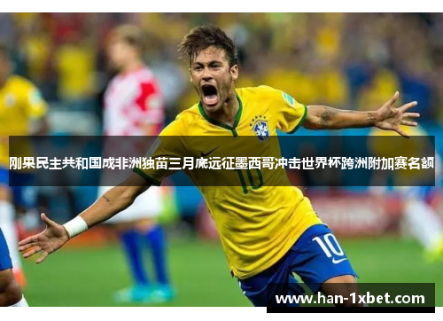 刚果民主共和国成非洲独苗三月底远征墨西哥冲击世界杯跨洲附加赛名额