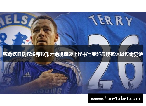 戴奇铁血执教埃弗顿扣分绝境逆袭上岸书写英超最硬核保级传奇史诗 戴奇铁血执教埃弗顿扣分绝境逆袭上岸书写英超最硬核保级传奇史诗