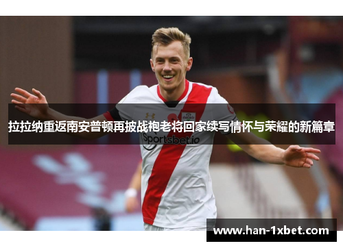 拉拉纳重返南安普顿再披战袍老将回家续写情怀与荣耀的新篇章