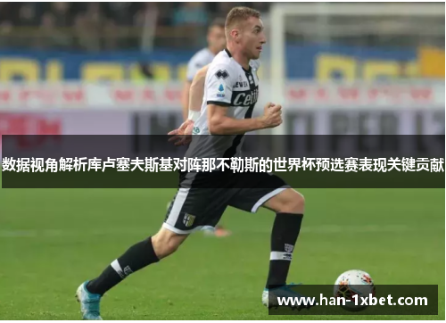 数据视角解析库卢塞夫斯基对阵那不勒斯的世界杯预选赛表现关键贡献