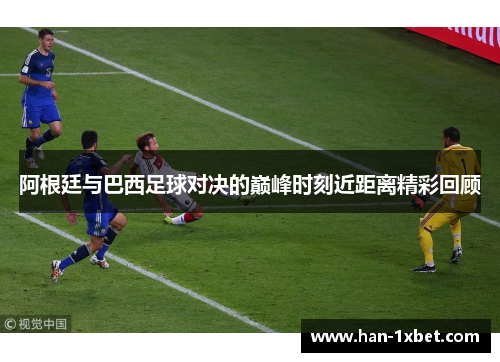 阿根廷与巴西足球对决的巅峰时刻近距离精彩回顾