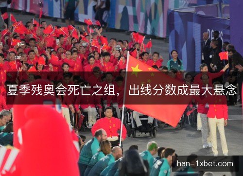 夏季残奥会死亡之组，出线分数成最大悬念